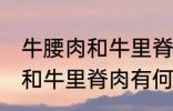 牛腰肉和牛里脊肉有什么不同 牛腰肉和牛里脊肉有何不同