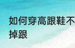 如何穿高跟鞋不掉跟 怎么穿高跟鞋不掉跟