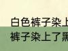 白色裤子染上了黑色染料怎么洗 白色裤子染上了黑色染料如何清洗