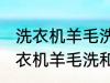 洗衣机羊毛洗和普通洗有什么区别 洗衣机羊毛洗和普通洗有哪些不同