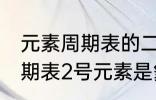 元素周期表的二号元素是什么 元素周期表2号元素是氦吗