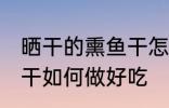 晒干的熏鱼干怎么做好吃 晒干的熏鱼干如何做好吃