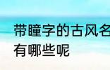 带瞳字的古风名字 带瞳字的古风名字有哪些呢