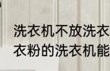 洗衣机不放洗衣粉能洗干净吗 不用洗衣粉的洗衣机能洗干净衣服吗