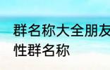 群名称大全朋友类搞笑 沙雕创意有个性群名称