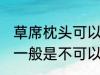 草席枕头可以放洗衣机洗吗 草席枕头一般是不可以放洗衣机洗对吗