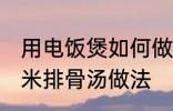 用电饭煲如何做玉米排骨汤 电饭煲玉米排骨汤做法